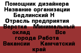 Помощник дизайнера › Название организации ­ Бедлинский Н.C. › Отрасль предприятия ­ Верстка › Минимальный оклад ­ 19 000 - Все города Работа » Вакансии   . Камчатский край